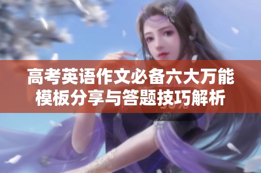 高考英语作文必备六大万能模板分享与答题技巧解析