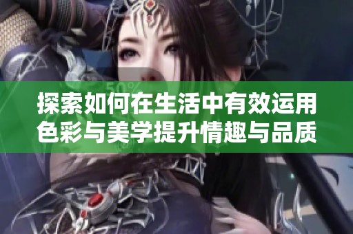 探索如何在生活中有效运用色彩与美学提升情趣与品质