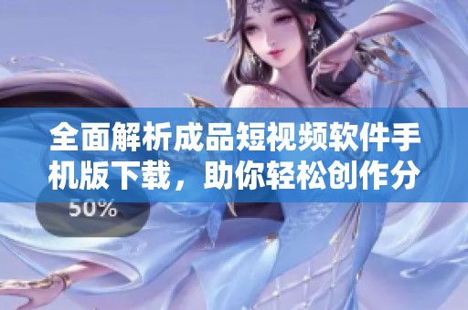 全面解析成品短视频软件手机版下载，助你轻松创作分享