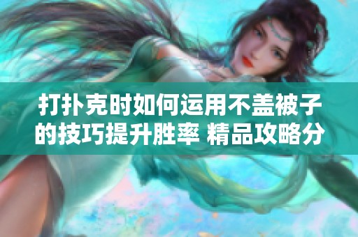 打扑克时如何运用不盖被子的技巧提升胜率 精品攻略分享