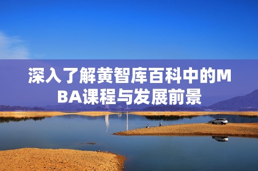 深入了解黄智库百科中的MBA课程与发展前景
