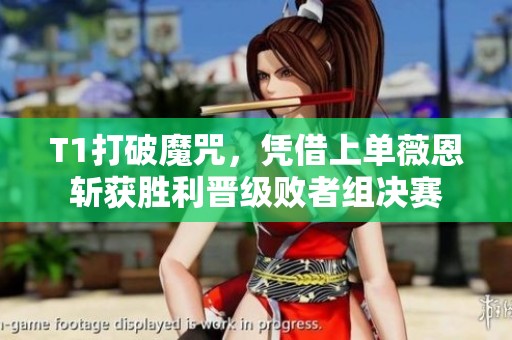 T1打破魔咒，凭借上单薇恩斩获胜利晋级败者组决赛
