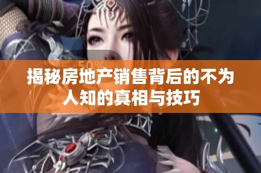 揭秘房地产销售背后的不为人知的真相与技巧