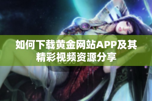 如何下载黄金网站APP及其精彩视频资源分享