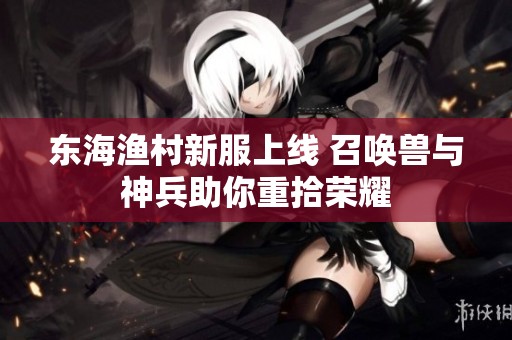 东海渔村新服上线 召唤兽与神兵助你重拾荣耀