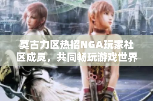 莫古力区热招NGA玩家社区成员，共同畅玩游戏世界