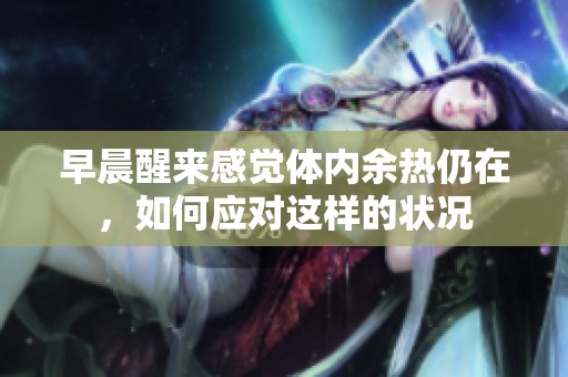 早晨醒来感觉体内余热仍在，如何应对这样的状况