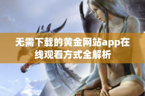 无需下载的黄金网站app在线观看方式全解析