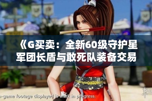 《G买卖：全新60级守护星军团长盾与敢死队装备交易信息》