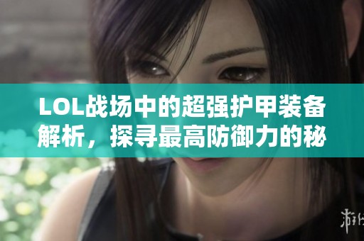 LOL战场中的超强护甲装备解析，探寻最高防御力的秘密