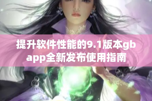 提升软件性能的9.1版本gbapp全新发布使用指南