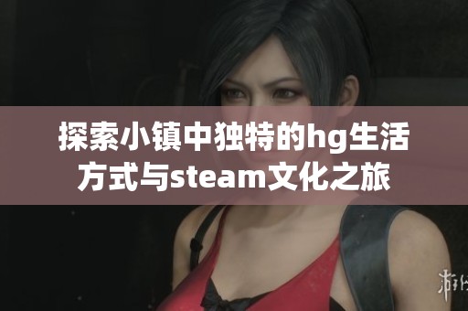 探索小镇中独特的hg生活方式与steam文化之旅