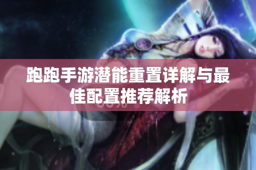 跑跑手游潜能重置详解与最佳配置推荐解析