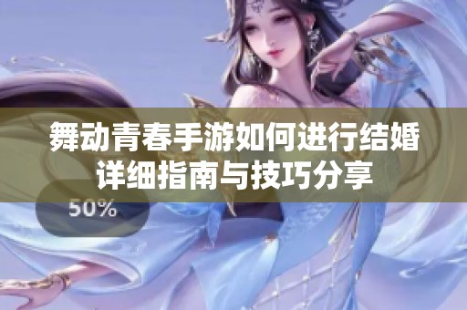 舞动青春手游如何进行结婚详细指南与技巧分享