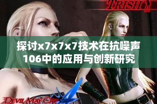 探讨x7x7x7技术在抗噪声106中的应用与创新研究