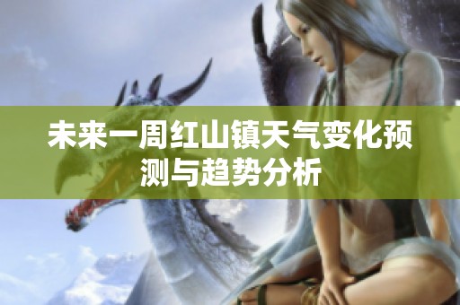 未来一周红山镇天气变化预测与趋势分析