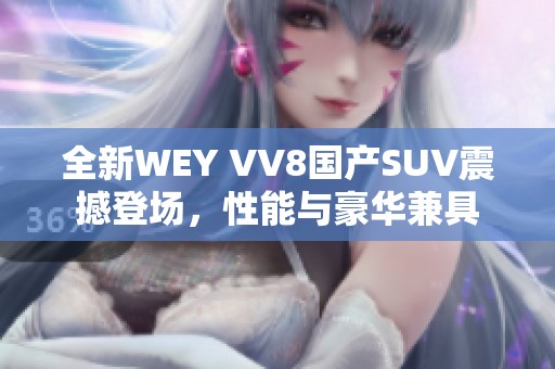 全新WEY VV8国产SUV震撼登场，性能与豪华兼具