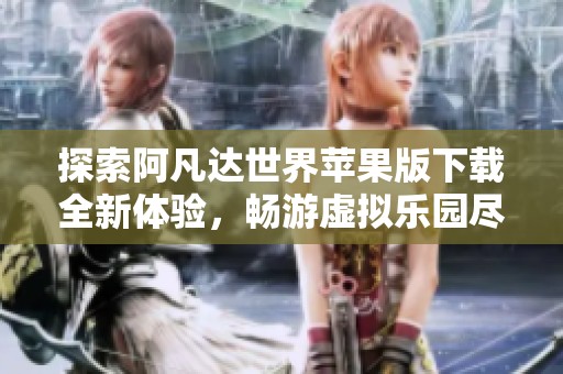 探索阿凡达世界苹果版下载全新体验，畅游虚拟乐园尽在手中