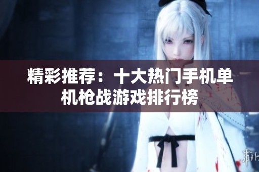 精彩推荐：十大热门手机单机枪战游戏排行榜
