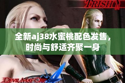 全新aj38水蜜桃配色发售，时尚与舒适齐聚一身