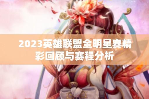 2023英雄联盟全明星赛精彩回顾与赛程分析