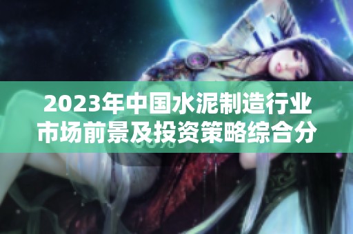 2023年中国水泥制造行业市场前景及投资策略综合分析