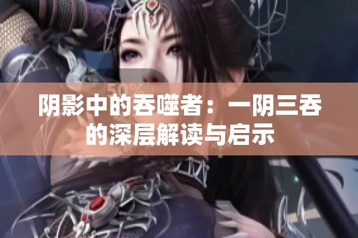阴影中的吞噬者：一阴三吞的深层解读与启示