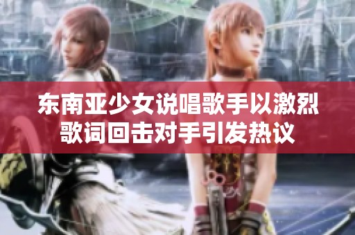 东南亚少女说唱歌手以激烈歌词回击对手引发热议