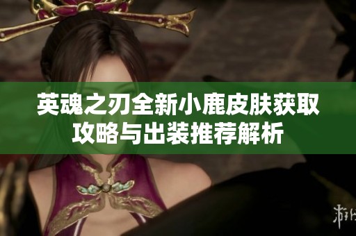 英魂之刃全新小鹿皮肤获取攻略与出装推荐解析