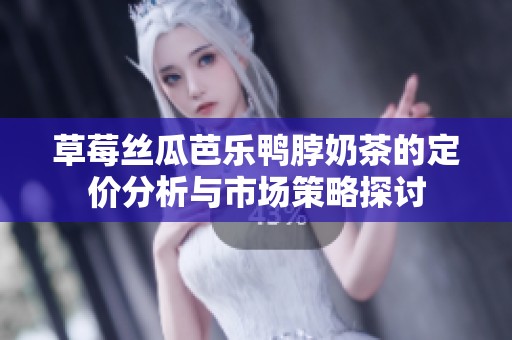 草莓丝瓜芭乐鸭脖奶茶的定价分析与市场策略探讨