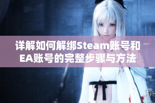 详解如何解绑Steam账号和EA账号的完整步骤与方法