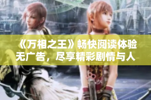 《万相之王》畅快阅读体验无广告，尽享精彩剧情与人物成长