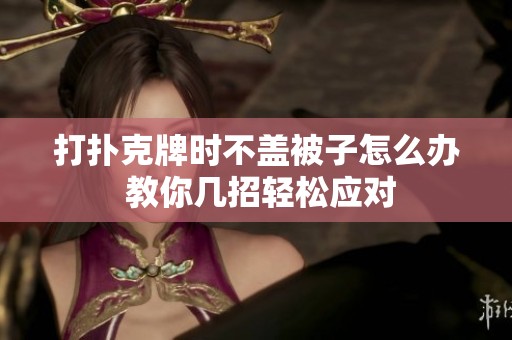 打扑克牌时不盖被子怎么办 教你几招轻松应对