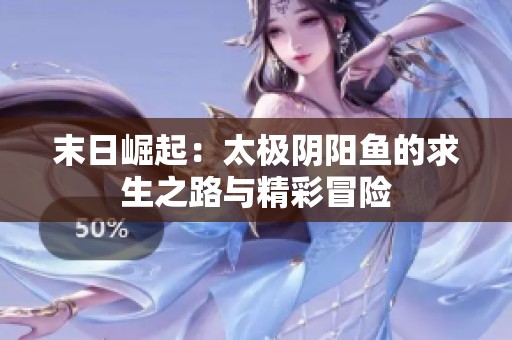 末日崛起：太极阴阳鱼的求生之路与精彩冒险