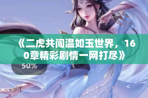 《二虎共闯温如玉世界，160章精彩剧情一网打尽》