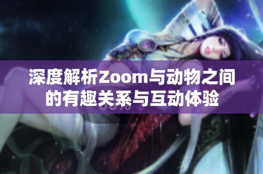 深度解析Zoom与动物之间的有趣关系与互动体验