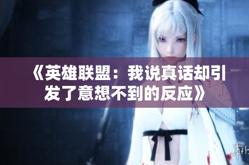 《英雄联盟：我说真话却引发了意想不到的反应》