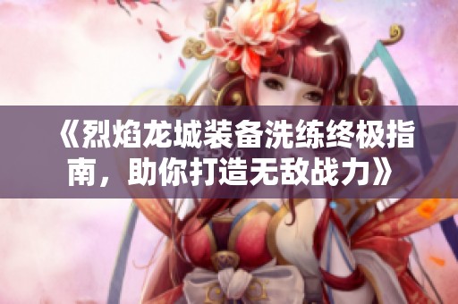 《烈焰龙城装备洗练终极指南，助你打造无敌战力》