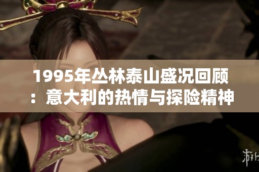 1995年丛林泰山盛况回顾：意大利的热情与探险精神