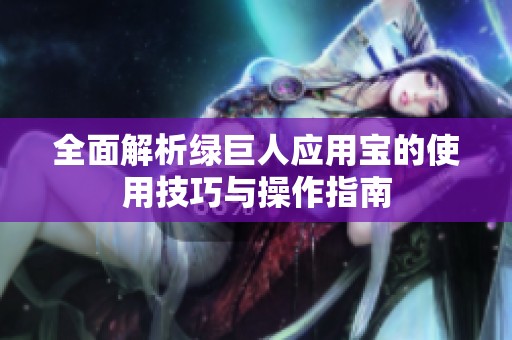 全面解析绿巨人应用宝的使用技巧与操作指南