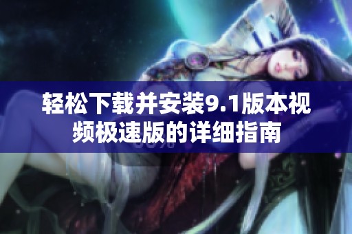 轻松下载并安装9.1版本视频极速版的详细指南