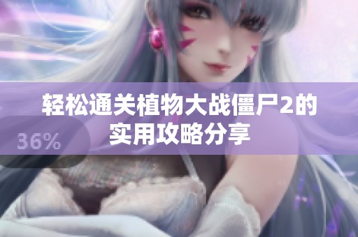 轻松通关植物大战僵尸2的实用攻略分享