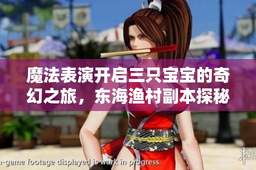 魔法表演开启三只宝宝的奇幻之旅，东海渔村副本探秘