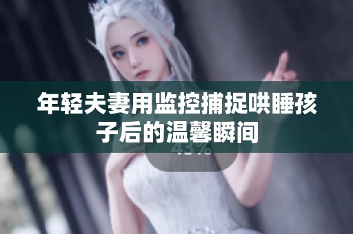 年轻夫妻用监控捕捉哄睡孩子后的温馨瞬间