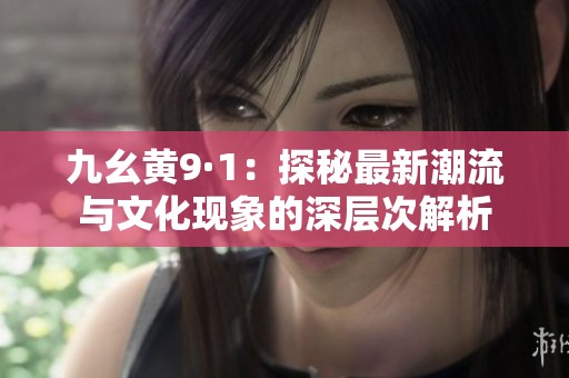 九幺黄9·1：探秘最新潮流与文化现象的深层次解析