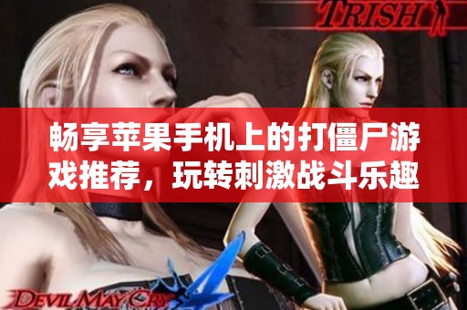 畅享苹果手机上的打僵尸游戏推荐，玩转刺激战斗乐趣！
