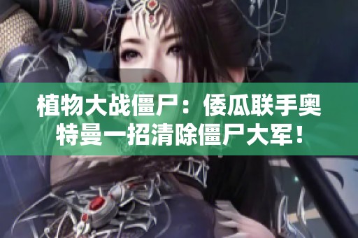 植物大战僵尸：倭瓜联手奥特曼一招清除僵尸大军！