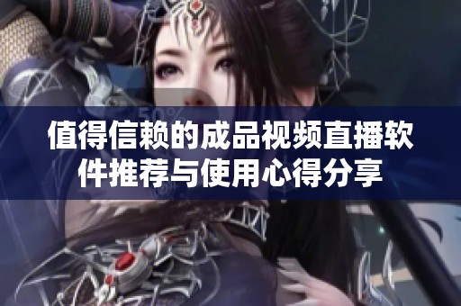 值得信赖的成品视频直播软件推荐与使用心得分享
