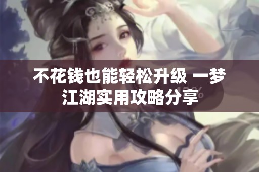 不花钱也能轻松升级 一梦江湖实用攻略分享