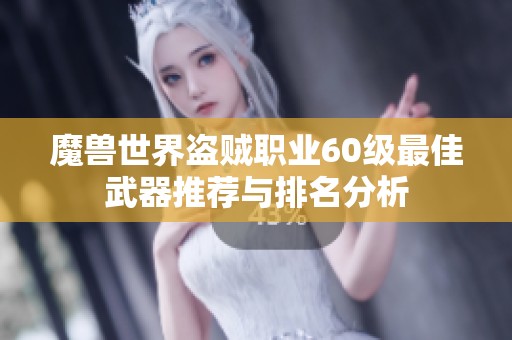 魔兽世界盗贼职业60级最佳武器推荐与排名分析